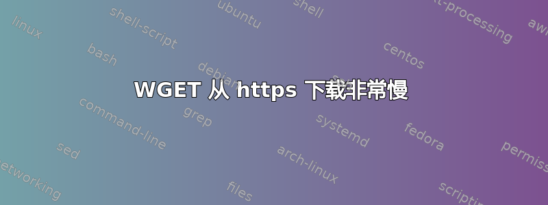 WGET 从 https 下载非常慢