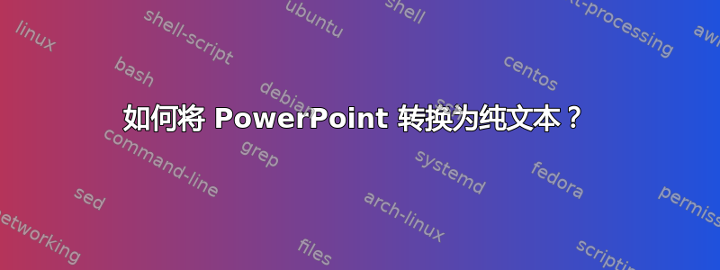 如何将 PowerPoint 转换为纯文本？