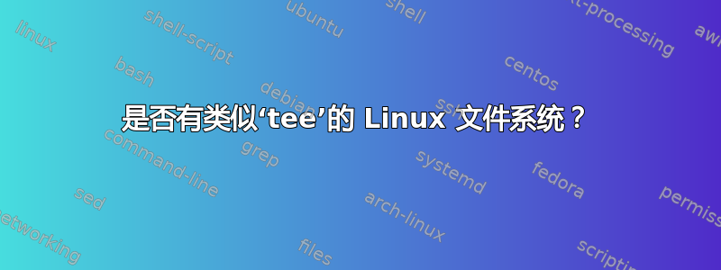 是否有类似‘tee’的 Linux 文件系统？