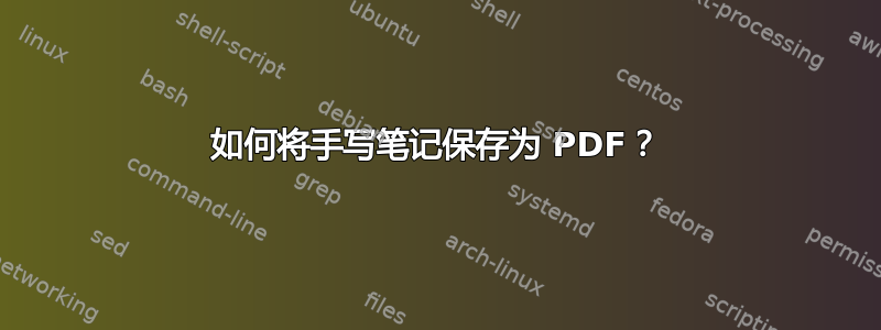 如何将手写笔记保存为 PDF？