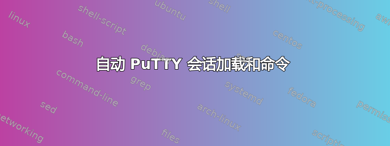 自动 PuTTY 会话加载和命令