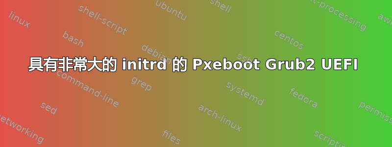 具有非常大的 initrd 的 Pxeboot Grub2 UEFI