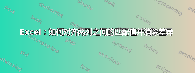 Excel：如何对齐两列之间的匹配值并消除差异