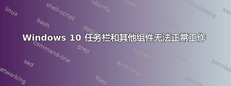 Windows 10 任务栏和其他组件无法正常工作