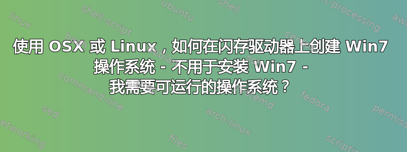 使用 OSX 或 Linux，如何在闪存驱动器上创建 Win7 操作系统 - 不用于安装 Win7 - 我需要可运行的操作系统？