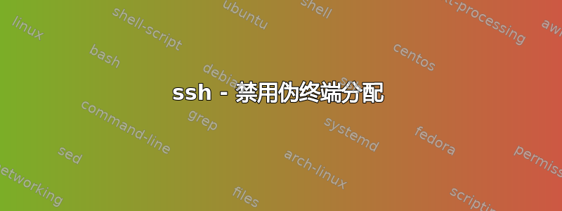 ssh - 禁用伪终端分配