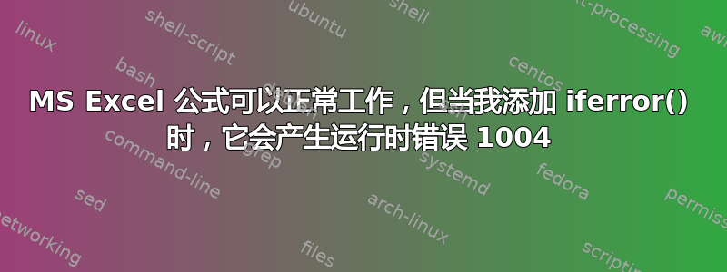 MS Excel 公式可以正常工作，但当我添加 iferror() 时，它会产生运行时错误 1004