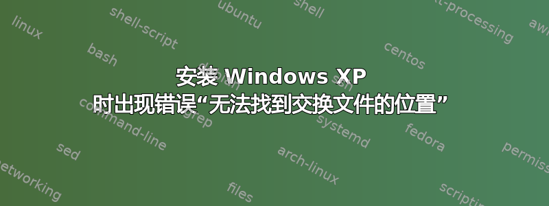 安装 Windows XP 时出现错误“无法找到交换文件的位置”