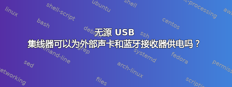 无源 USB 集线器可以为外部声卡和蓝牙接收器供电吗？