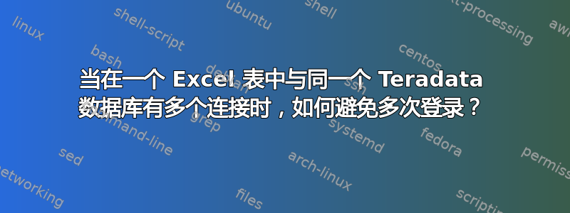 当在一个 Excel 表中与同一个 Teradata 数据库有多个连接时，如何避免多次登录？