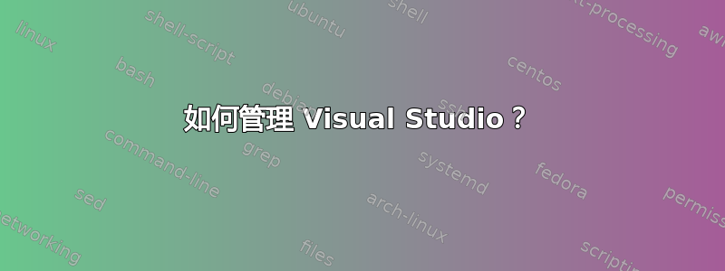 如何管理 Visual Studio？