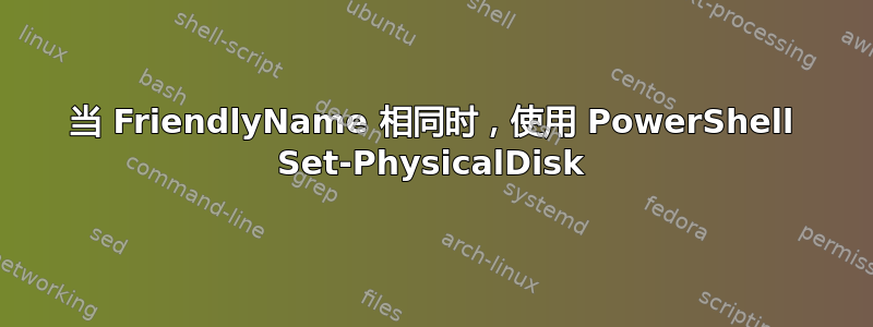 当 FriendlyName 相同时，使用 PowerShell Set-PhysicalDisk