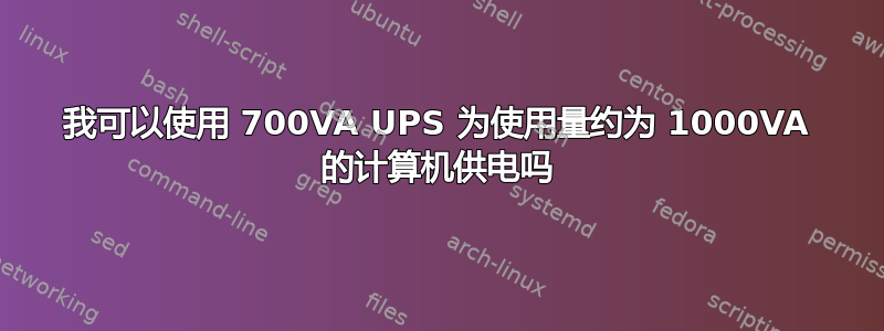 我可以使用 700VA UPS 为使用量约为 1000VA 的计算机供电吗