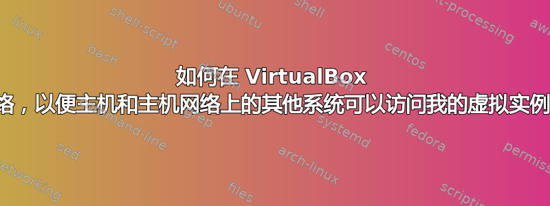 如何在 VirtualBox 中设置网络，以便主机和主机网络上的其他系统可以访问我的虚拟实例上的服务