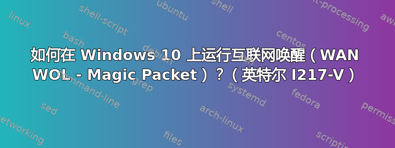 如何在 Windows 10 上运行互联网唤醒（WAN WOL - Magic Packet）？（英特尔 I217-V）