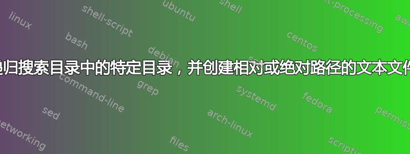 递归搜索目录中的特定目录，并创建相对或绝对路径的文本文件