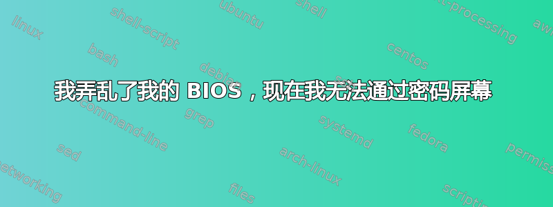 我弄乱了我的 BIOS，现在我无法通过密码屏幕