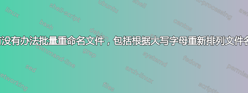 有没有办法批量重命名文件，包括根据大写字母重新排列文件名