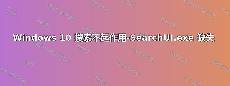 Windows 10 搜索不起作用-SearchUI.exe 缺失