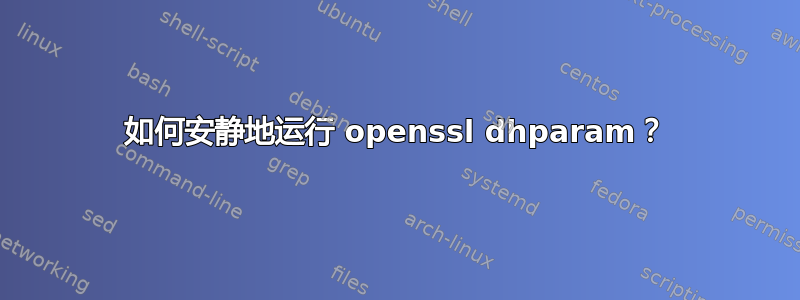 如何安静地运行 openssl dhparam？