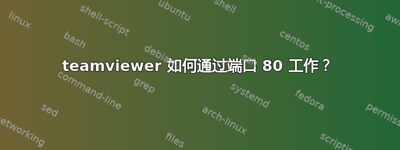 teamviewer 如何通过端口 80 工作？