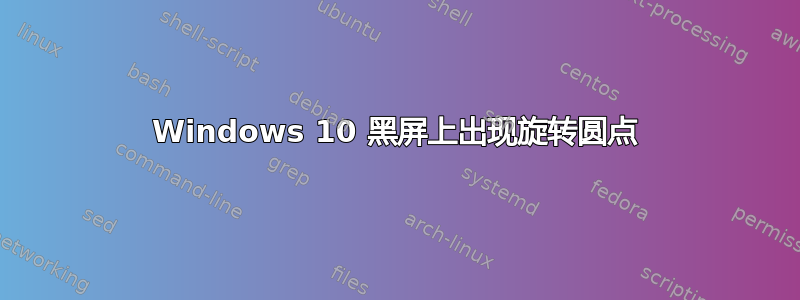 Windows 10 黑屏上出现旋转圆点