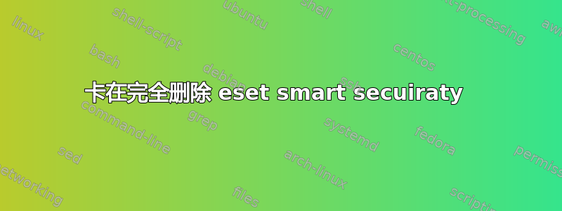 卡在完全删除 eset smart secuiraty 