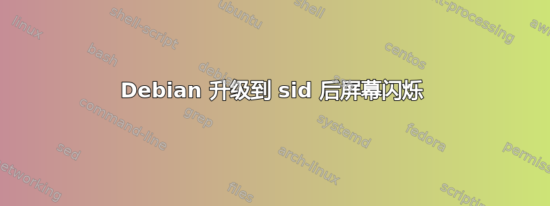 Debian 升级到 sid 后屏幕闪烁