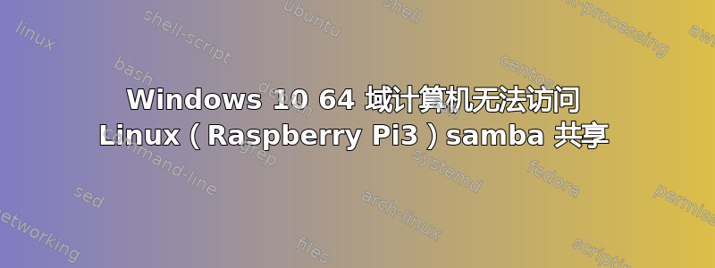 Windows 10 64 域计算机无法访问 Linux（Raspberry Pi3）samba 共享