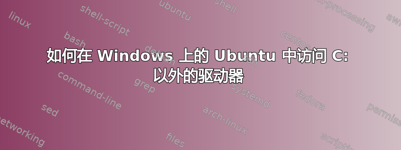 如何在 Windows 上的 Ubuntu 中访问 C: 以外的驱动器