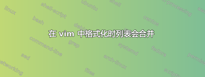 在 vim 中格式化时列表会合并