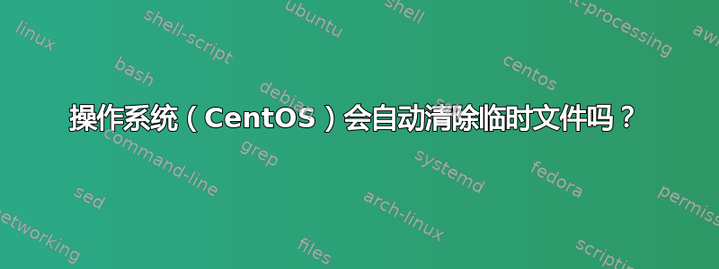 操作系统（CentOS）会自动清除临时文件吗？