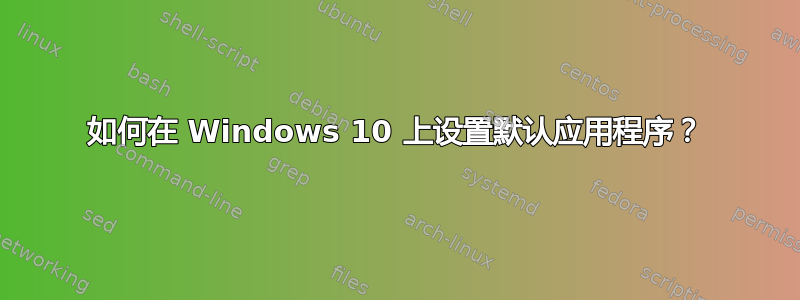 如何在 Windows 10 上设置默认应用程序？