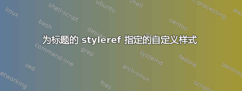 为标题的 styleref 指定的自定义样式