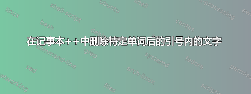 在记事本++中删除特定单词后的引号内的文字