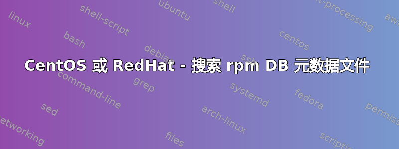 CentOS 或 RedHat - 搜索 rpm DB 元数据文件