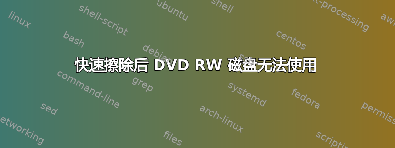 快速擦除后 DVD RW 磁盘无法使用