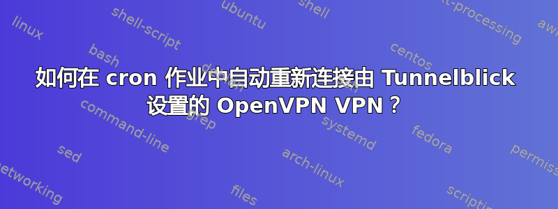 如何在 cron 作业中自动重新连接由 Tunnelblick 设置的 OpenVPN VPN？