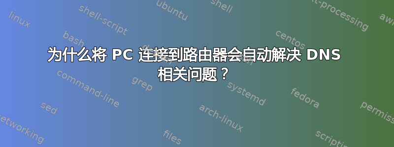 为什么将 PC 连接到路由器会自动解决 DNS 相关问题？