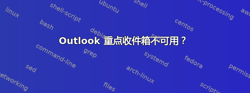 Outlook 重点收件箱不可用？