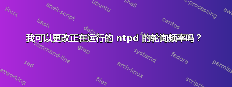 我可以更改正在运行的 ntpd 的轮询频率吗？