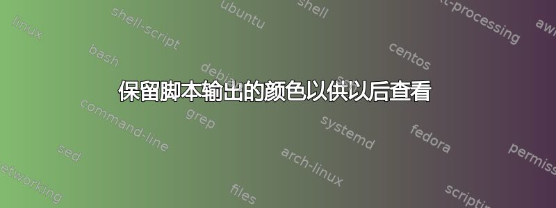 保留脚本输出的颜色以供以后查看