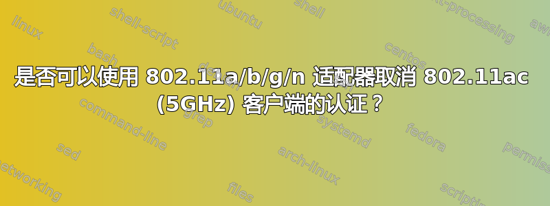 是否可以使用 802.11a/b/g/n 适配器取消 802.11ac (5GHz) 客户端的认证？