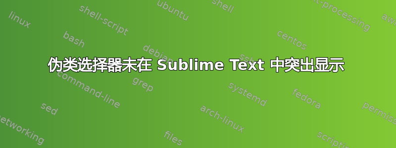 伪类选择器未在 Sublime Text 中突出显示