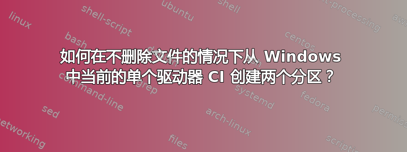 如何在不删除文件的情况下从 Windows 中当前的单个驱动器 CI 创建两个分区？