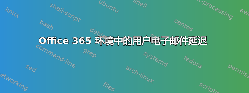 Office 365 环境中的用户电子邮件延迟