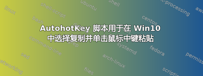 AutohotKey 脚本用于在 Win10 中选择复制并单击鼠标中键粘贴