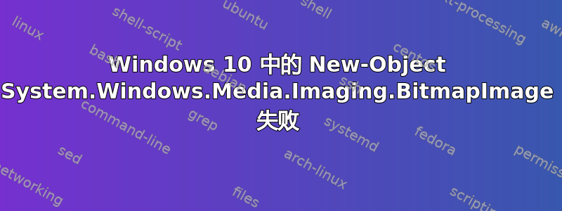 Windows 10 中的 New-Object System.Windows.Media.Imaging.BitmapImage 失败