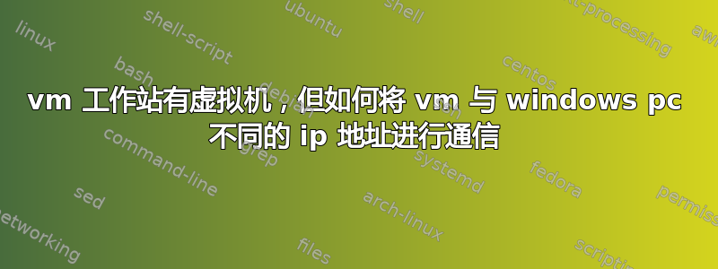 vm 工作站有虚拟机，但如何将 vm 与 windows pc 不同的 ip 地址进行通信