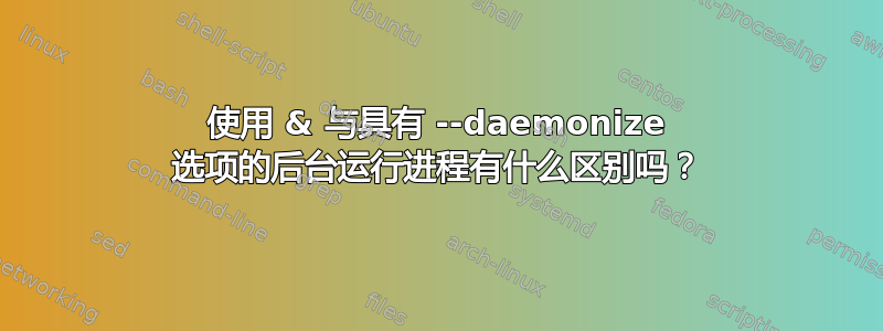 使用 & 与具有 --daemonize 选项的后台运行进程有什么区别吗？